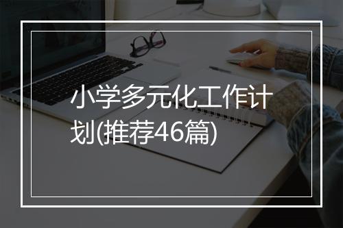 小学多元化工作计划(推荐46篇)