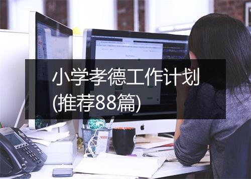 小学孝德工作计划(推荐88篇)