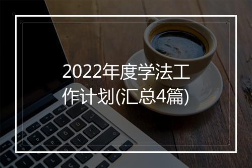 2022年度学法工作计划(汇总4篇)