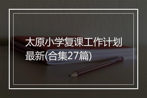 太原小学复课工作计划最新(合集27篇)