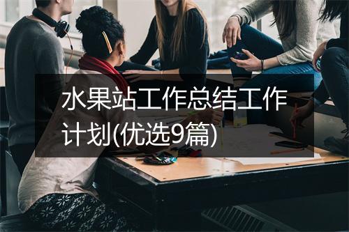 水果站工作总结工作计划(优选9篇)