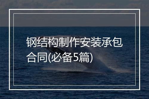钢结构制作安装承包合同(必备5篇)