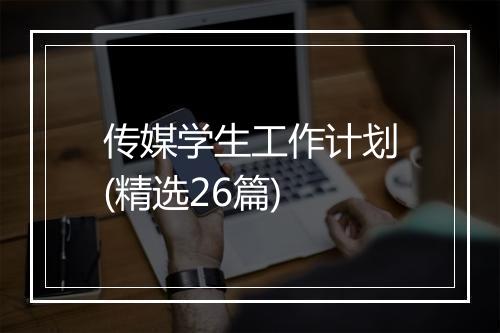 传媒学生工作计划(精选26篇)