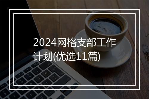 2024网格支部工作计划(优选11篇)