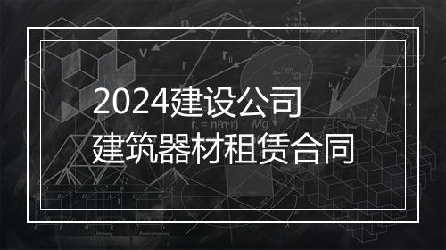 2024建设公司建筑器材租赁合同