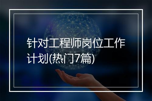 针对工程师岗位工作计划(热门7篇)