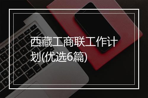 西藏工商联工作计划(优选6篇)