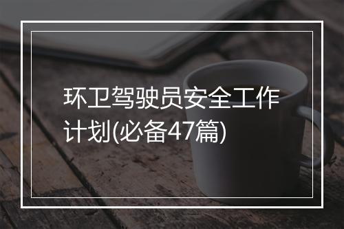 环卫驾驶员安全工作计划(必备47篇)