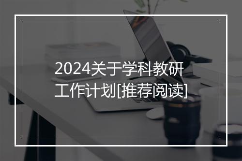 2024关于学科教研工作计划[推荐阅读]