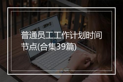 普通员工工作计划时间节点(合集39篇)