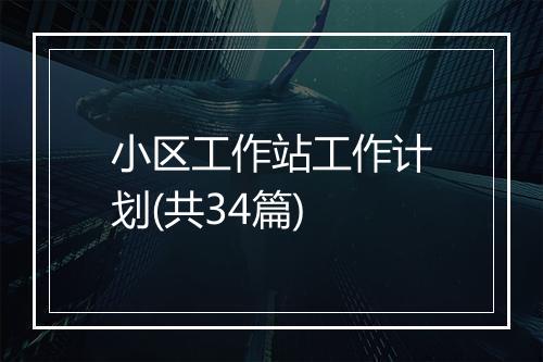 小区工作站工作计划(共34篇)