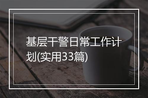 基层干警日常工作计划(实用33篇)