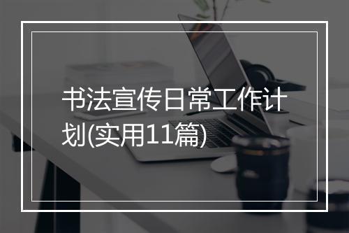 书法宣传日常工作计划(实用11篇)