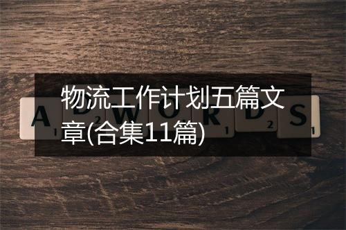 物流工作计划五篇文章(合集11篇)