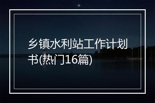 乡镇水利站工作计划书(热门16篇)