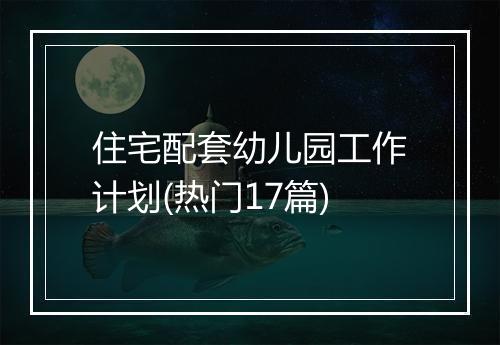 住宅配套幼儿园工作计划(热门17篇)