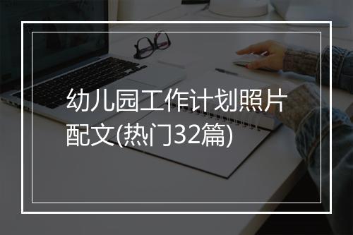 幼儿园工作计划照片配文(热门32篇)