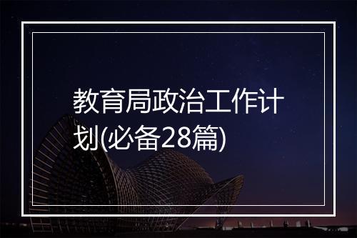 教育局政治工作计划(必备28篇)