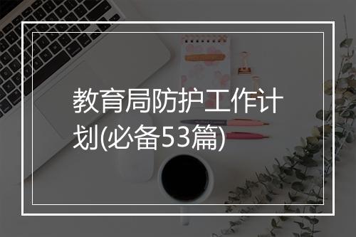 教育局防护工作计划(必备53篇)