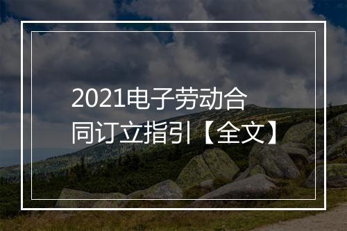 2021电子劳动合同订立指引【全文】
