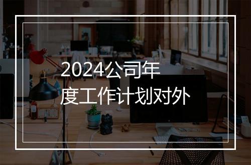 2024公司年度工作计划对外