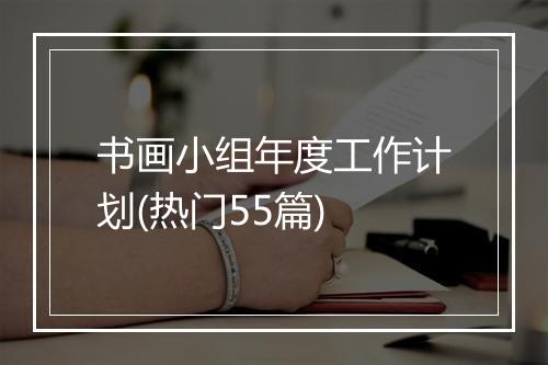 书画小组年度工作计划(热门55篇)