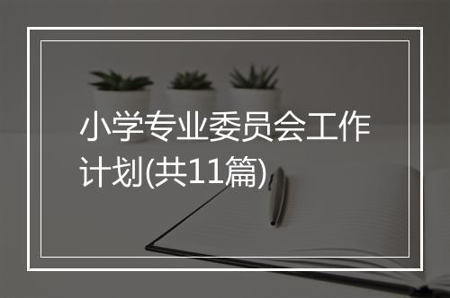 小学专业委员会工作计划(共11篇)