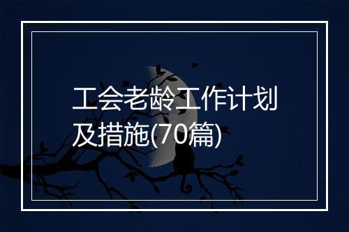工会老龄工作计划及措施(70篇)