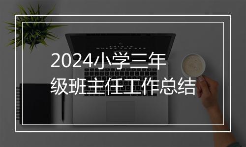 2024小学三年级班主任工作总结