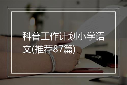 科普工作计划小学语文(推荐87篇)