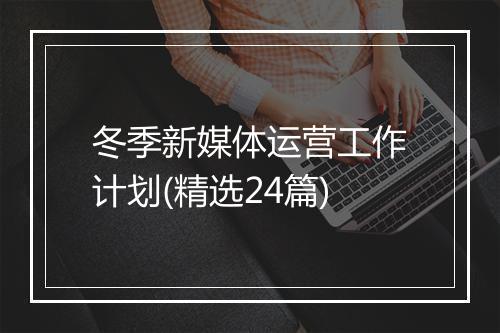 冬季新媒体运营工作计划(精选24篇)
