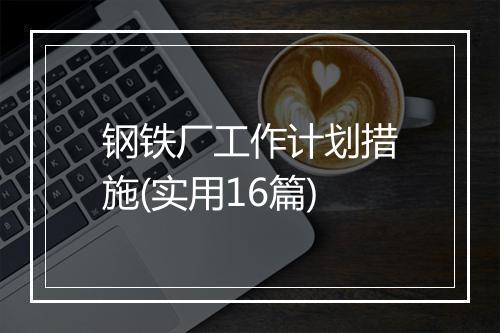 钢铁厂工作计划措施(实用16篇)