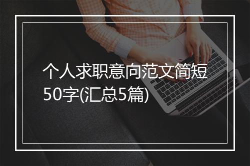 个人求职意向范文简短50字(汇总5篇)