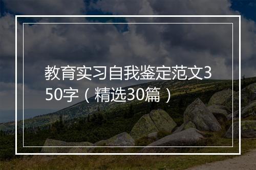 教育实习自我鉴定范文350字（精选30篇）