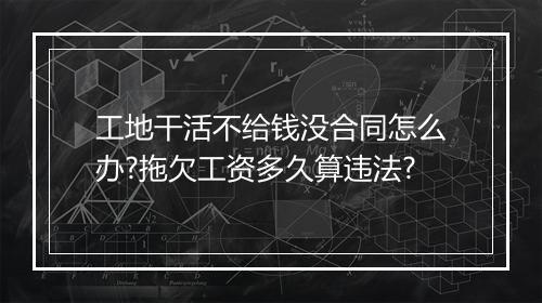 工地干活不给钱没合同怎么办?拖欠工资多久算违法?