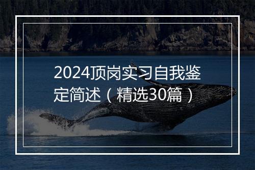 2024顶岗实习自我鉴定简述（精选30篇）