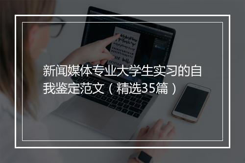 新闻媒体专业大学生实习的自我鉴定范文（精选35篇）