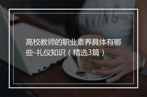 高校教师的职业素养具体有哪些-礼仪知识（精选3篇）