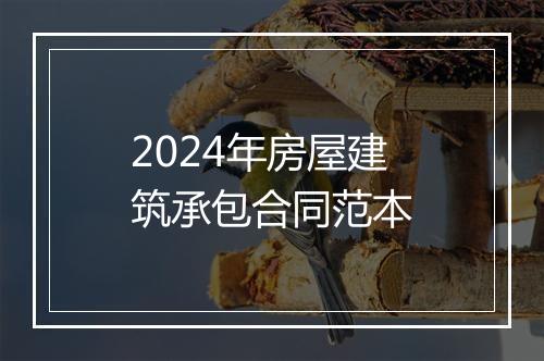 2024年房屋建筑承包合同范本