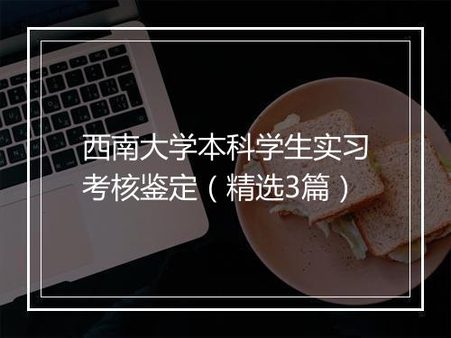 西南大学本科学生实习考核鉴定（精选3篇）