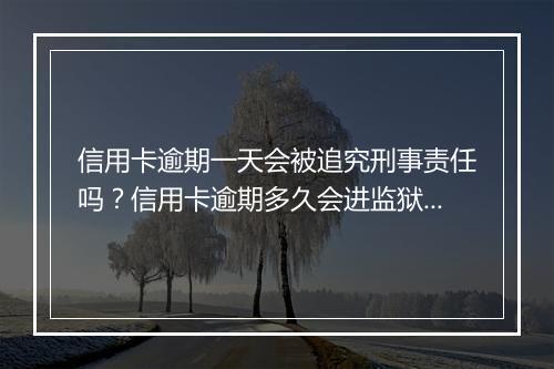信用卡逾期一天会被追究刑事责任吗？信用卡逾期多久会进监狱？