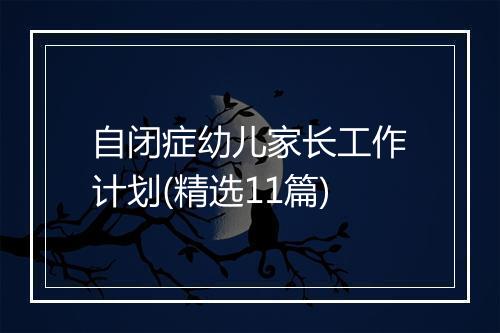 自闭症幼儿家长工作计划(精选11篇)