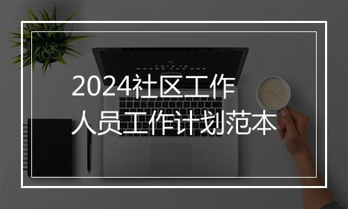 2024社区工作人员工作计划范本