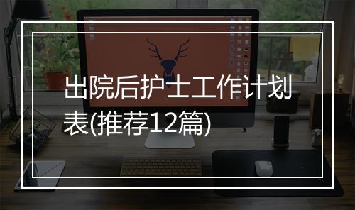 出院后护士工作计划表(推荐12篇)