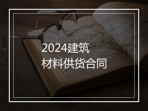 2024建筑材料供货合同