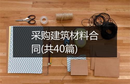 采购建筑材料合同(共40篇)
