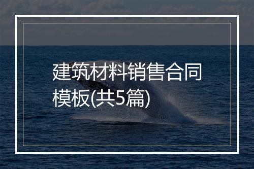 建筑材料销售合同模板(共5篇)