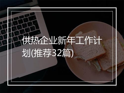 供热企业新年工作计划(推荐32篇)