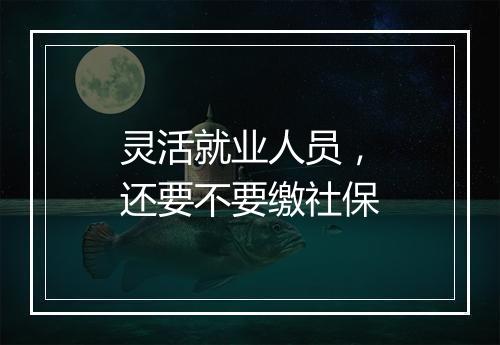 灵活就业人员，还要不要缴社保