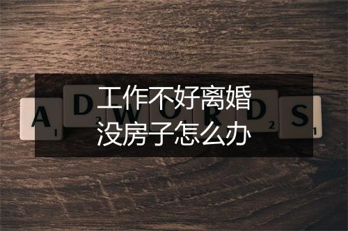 工作不好离婚没房子怎么办